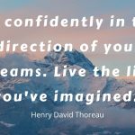 Text over a picture of mountains. Text says 'Go confidently in the direction of your dreams. Live the life you've imagined. Henry David Thoreau'