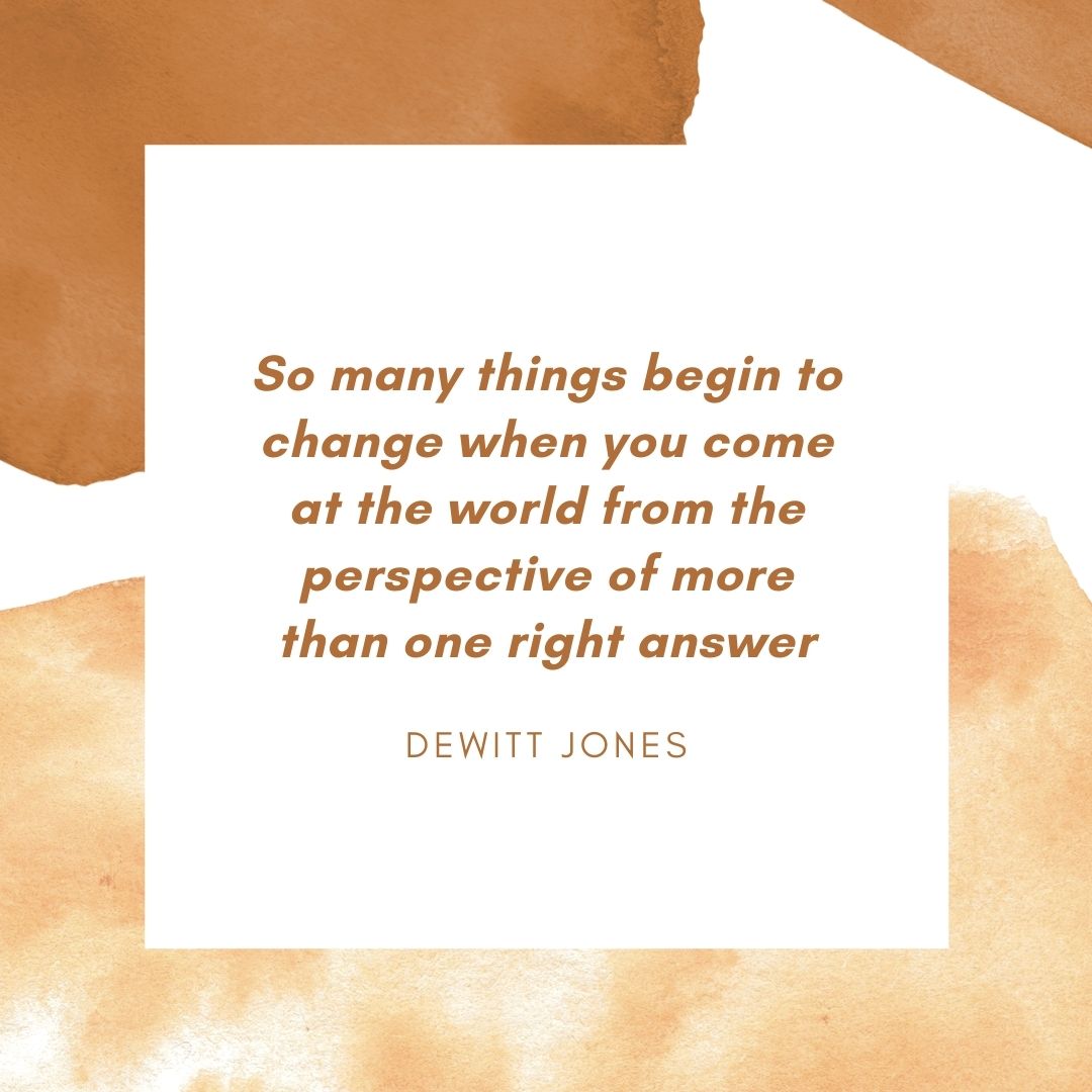 Quote: 'So many things begin to change when you come at the world from the perspective of more than one right answer' Dewitt Jones