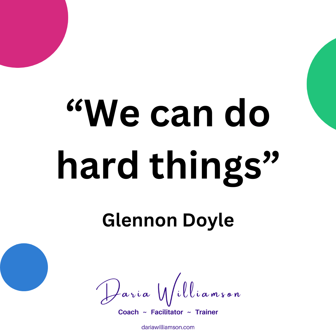 Text-based image. There are three coloured geometric shapes around the outside. In the centre in bold text is the quotation "We can do hard things" and underneath is the quote source, Glennon Doyle. At the bottom centre of the image is the Daria Williamson logo, with the words 'Coach ~ Facilitator ~ Trainer' and the URL dariawilliamson.com