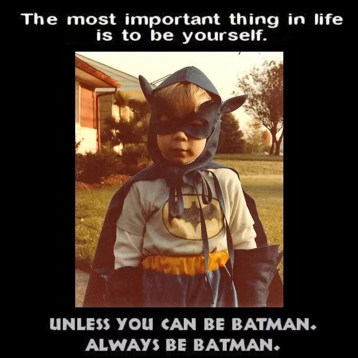 A 1970s style photo of a young child wearing a Batman mask, cloak, and gloves, with a Batman symbol on the shirt underneath. The child is standing outside a house. Above the image are the words "The most important thing in life is to be yourself". Underneath the photo are the words, in all caps, "Unless you can be Batman. Always be Batman".